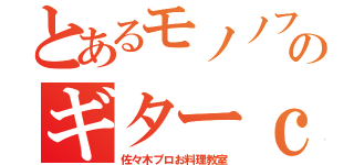 とあるモノノフのギターｃｈ（佐々木プロお料理教室）