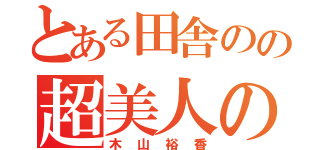 とある田舎のの超美人の名前は（木山裕香）