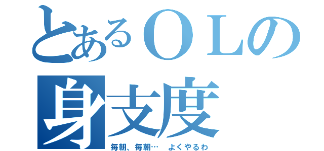 とあるＯＬの身支度（毎朝、毎朝… よくやるわ）