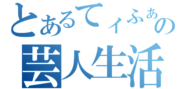 とあるてィふぁ二の芸人生活（）