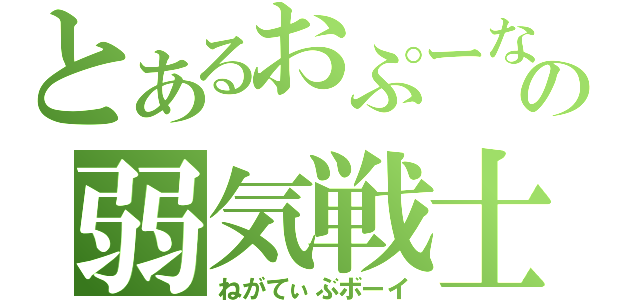 とあるおぷーなの弱気戦士（ねがてぃぶボーイ）