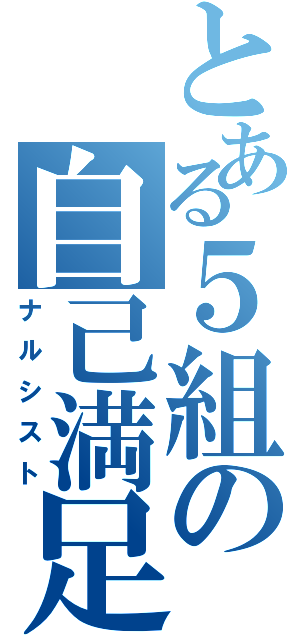 とある５組の自己満足（ナルシスト）