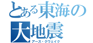 とある東海の大地震（アース・クウェイク）