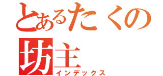 とあるたくの坊主（インデックス）