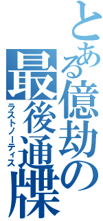 とある億劫の最後通牒（ラストノーティス）