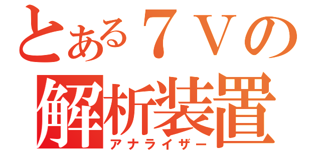 とある７Ｖの解析装置（アナライザー）