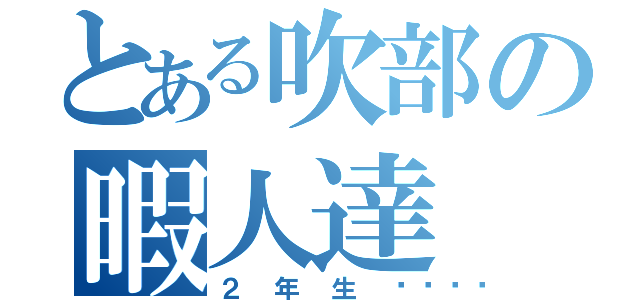 とある吹部の暇人達（２年生💕）