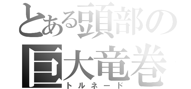 とある頭部の巨大竜巻（トルネード）