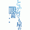 とある何でも屋の眼鏡（→本体）