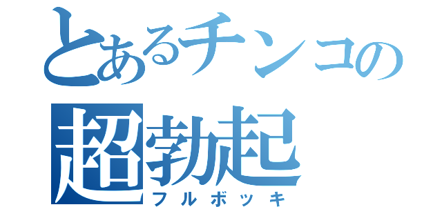 とあるチンコの超勃起（フルボッキ）