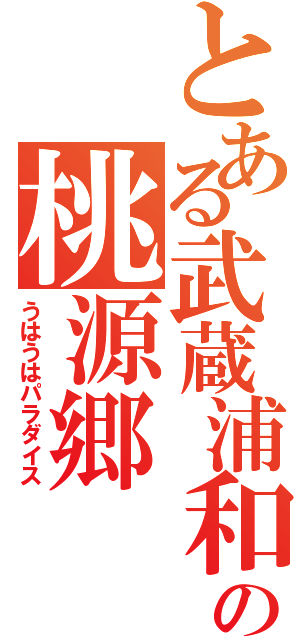 とある武蔵浦和の桃源郷（うはうはパラダイス）