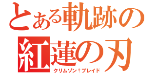 とある軌跡の紅蓮の刃（クリムゾン†ブレイド）