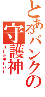 とあるバンクの守護神（ゴールキーパー）