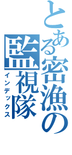 とある密漁の監視隊（インデックス）