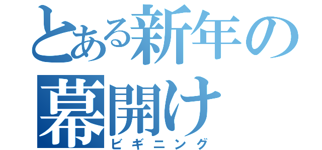 とある新年の幕開け（ビギニング）