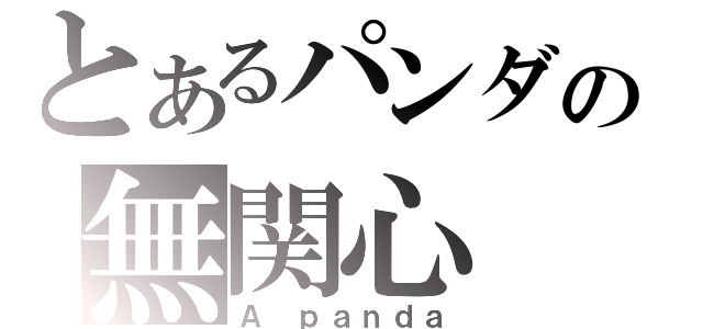 とあるパンダの無関心（Ａ ｐａｎｄａ）