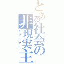 とある社会の非現実主義者（ドリーマー）