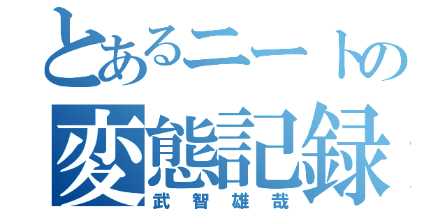 とあるニートの変態記録（武智雄哉）