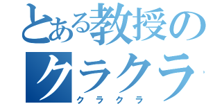 とある教授のクラクラ（クラクラ）