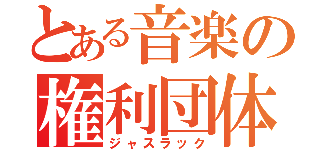 とある音楽の権利団体（ジャスラック）