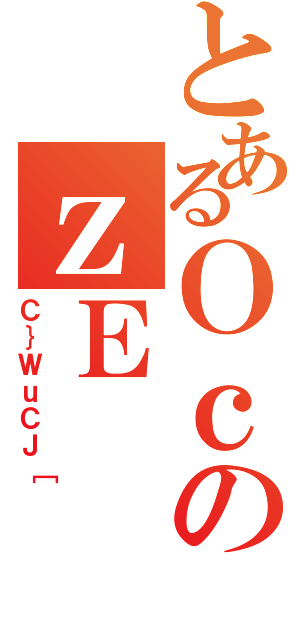 とあるＯｃのｚＥ（Ｃ｝ＷｕＣＪ［）