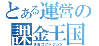 とある運営の課金王国（チョコットランド）