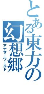 とある東方の幻想郷（アナザーワールド）