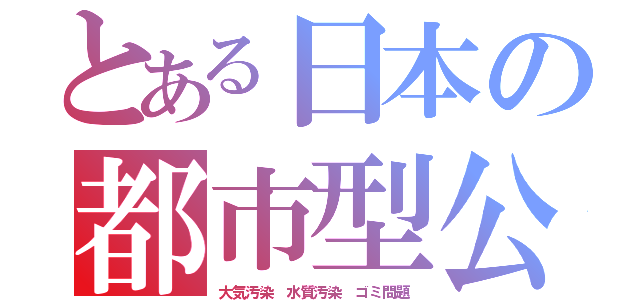 とある日本の都市型公害（大気汚染　水質汚染　ゴミ問題）