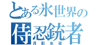 とある氷世界の侍忍銃者（月影氷夜）