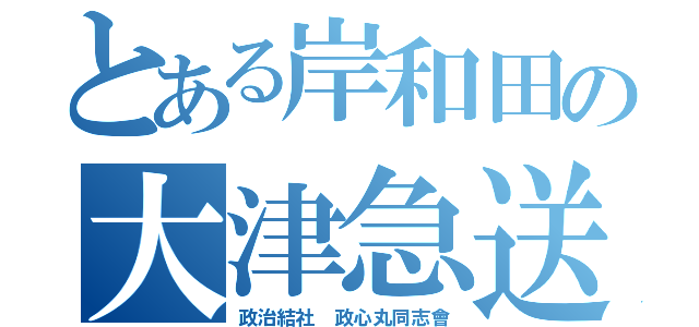 とある岸和田の大津急送（政治結社 政心丸同志會）