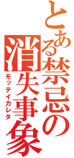 とある禁忌の消失事象（モッテイカレタ）