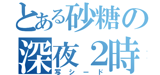 とある砂糖の深夜２時（写シード）