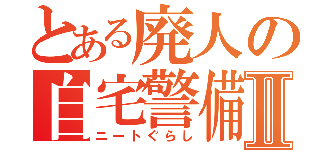 とある廃人の自宅警備Ⅱ（ニートぐらし）