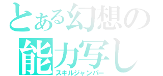 とある幻想の能力写し（スキルジャンパー）