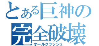 とある巨神の完全破壊（オールクラッシュ）