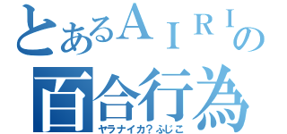 とあるＡＩＲＩの百合行為（ヤラナイカ？ふじこ）