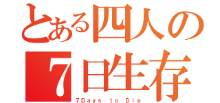 とある四人の７日生存（７Ｄａｙｓ ｔｏ Ｄｉｅ）