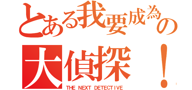 とある我要成為の大偵探！（ＴＨＥ ＮＥＸＴ ＤＥＴＥＣＴＩＶＥ）