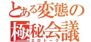 とある変態の極秘会議（エロトーク）