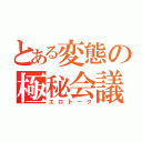 とある変態の極秘会議（エロトーク）