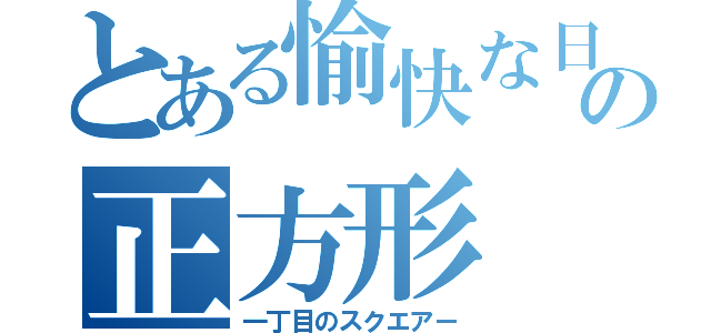 とある愉快な日常のの正方形（一丁目のスクエアー）