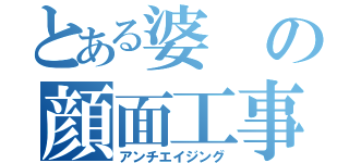 とある婆の顔面工事（アンチエイジング）