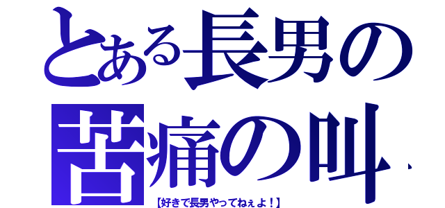 とある長男の苦痛の叫び（【好きで長男やってねぇよ！】）