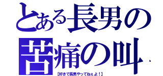 とある長男の苦痛の叫び（【好きで長男やってねぇよ！】）