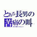 とある長男の苦痛の叫び（【好きで長男やってねぇよ！】）