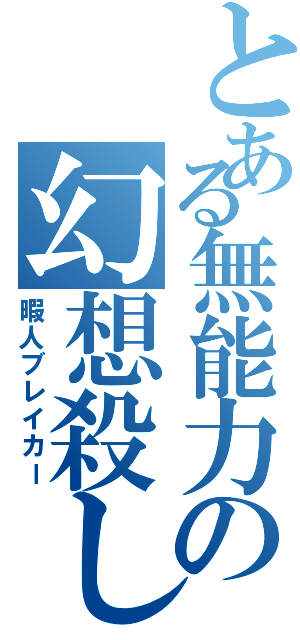 とある無能力の幻想殺し（暇人ブレイカー）