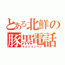 とある北鮮の豚黒電話（キムジョンウン）