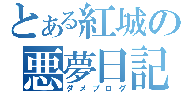 とある紅城の悪夢日記（ダメブログ）