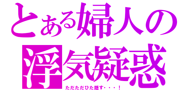 とある婦人の浮気疑惑（ただただひた隠す・・・！）