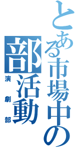 とある市場中の部活動（演劇部）